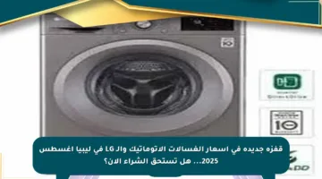 قفزة جديدة في أسعار الغسالات الأتوماتيك والـ LG في ليبيا أغسطس 2025… هل تستحق الشراء الآن؟